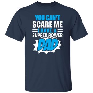 You Can’t Scare Me I Have A Super Power Dad Father’s Day Shirt