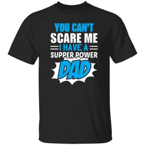 You Can’t Scare Me I Have A Super Power Dad Father’s Day Shirt