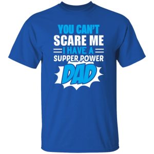 You Can’t Scare Me I Have A Super Power Dad Father’s Day Shirt