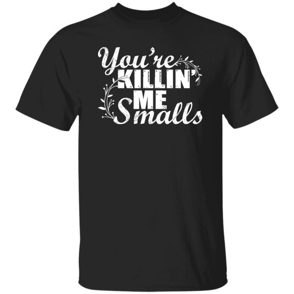 You’re Killin’ Me Smalls Shirt