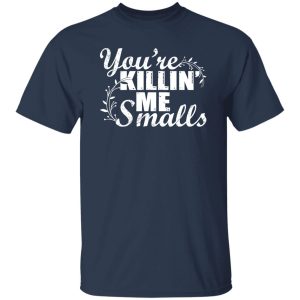 You’re Killin’ Me Smalls Shirt