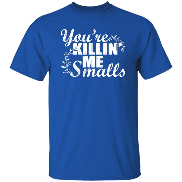 You’re Killin’ Me Smalls Shirt