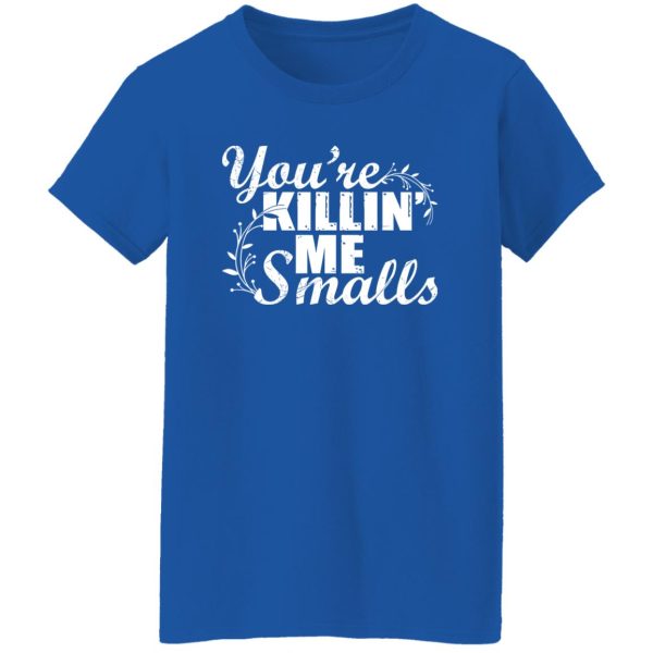 You’re Killin’ Me Smalls Shirt