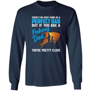 There’s No Such Thing As A Perfect Dad But If You Are A Fishing Dad You’re Pretty Shirt