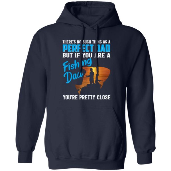 There’s No Such Thing As A Perfect Dad But If You Are A Fishing Dad You’re Pretty Shirt