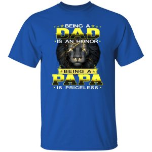 Lion Being A Dad Is An Honor Being A Papa Is Priceless for Father’s Day Shirt