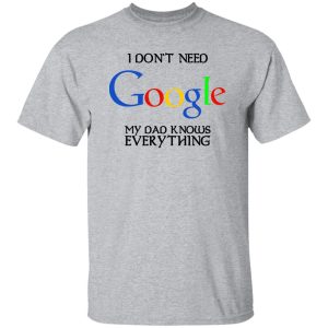 I Don’t Need Google My Dad Knows Everything Shirt