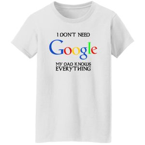 I Don’t Need Google My Dad Knows Everything Shirt