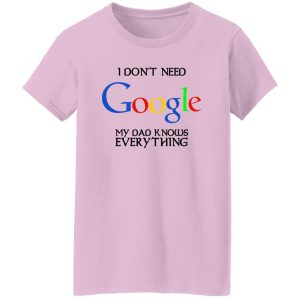 I Don’t Need Google My Dad Knows Everything Shirt