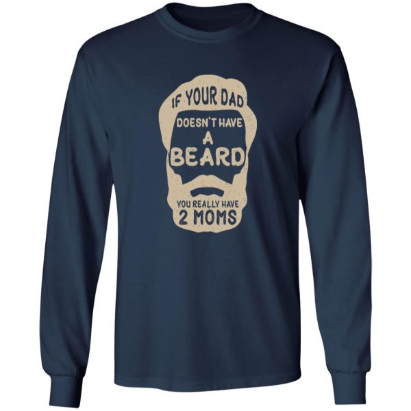 If Your Dad Doesn’t Have A Beard You Really Have 2 Moms Shirt