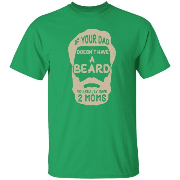 If Your Dad Doesn’t Have A Beard You Really Have 2 Moms Shirt