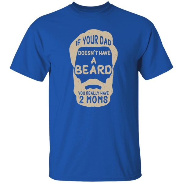 If Your Dad Doesn’t Have A Beard You Really Have 2 Moms Shirt