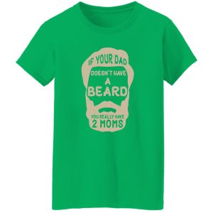 If Your Dad Doesn’t Have A Beard You Really Have 2 Moms Shirt