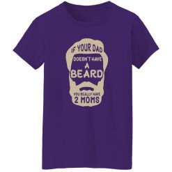 If Your Dad Doesn’t Have A Beard You Really Have 2 Moms Shirt