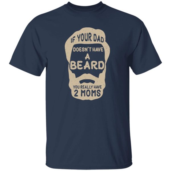 If Your Dad Doesn’t Have A Beard You Really Have 2 Moms Shirt