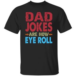 Funny Dad Jokes Are How Eye Roll Shirt