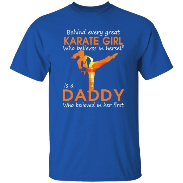 Behind Every Great Karate Girl Who Believes In Herself Is A Daddy Who Shirt