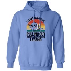Thanks Dad For Not Pulling Out And Creating A Freaking Legend Shirt
