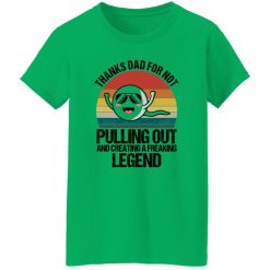 Thanks Dad For Not Pulling Out And Creating A Freaking Legend Shirt