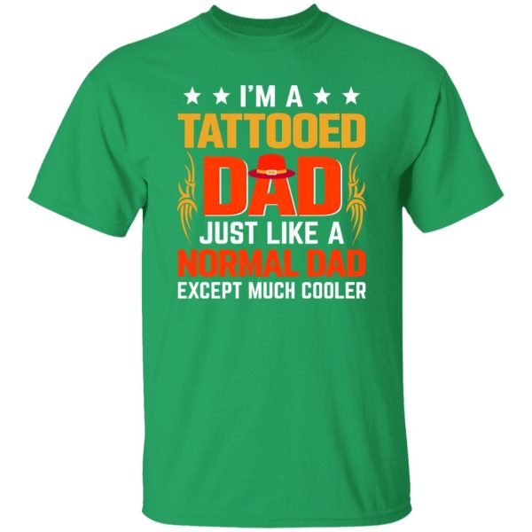 I’m A Tattooed Dad Just Like A Normal Dad Except Much Cooler Shirt