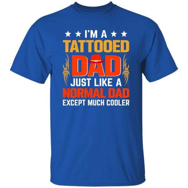 I’m A Tattooed Dad Just Like A Normal Dad Except Much Cooler Shirt