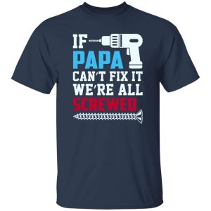 If Papa Can’t Fix It We’re All Screwed Father’s Day Shirt