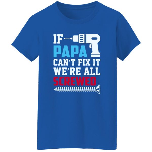 If Papa Can’t Fix It We’re All Screwed Father’s Day Shirt