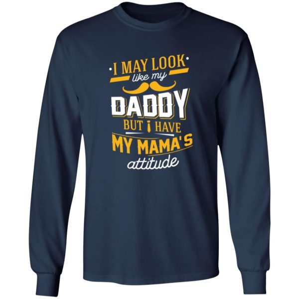 I May Look Like My Daddy But I Have My Mama’s Attitude Shirt