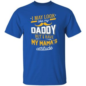 I May Look Like My Daddy But I Have My Mama’s Attitude Shirt