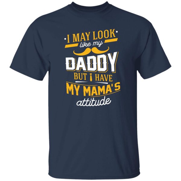 I May Look Like My Daddy But I Have My Mama’s Attitude Shirt