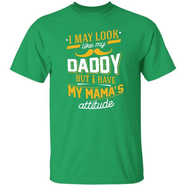 I May Look Like My Daddy But I Have My Mama’s Attitude Shirt