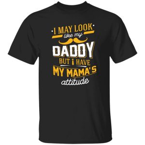 I May Look Like My Daddy But I Have My Mama’s Attitude Shirt