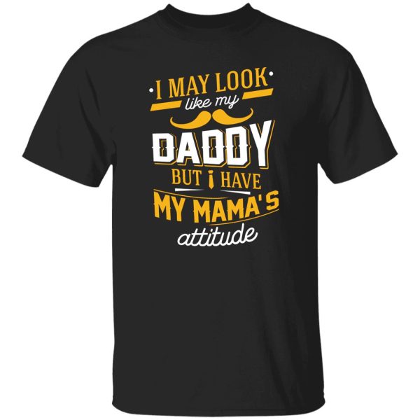 I May Look Like My Daddy But I Have My Mama’s Attitude Shirt