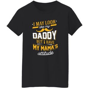 I May Look Like My Daddy But I Have My Mama’s Attitude Shirt