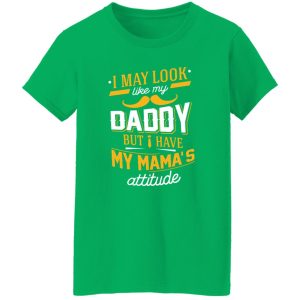 I May Look Like My Daddy But I Have My Mama’s Attitude Shirt