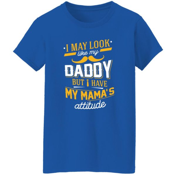 I May Look Like My Daddy But I Have My Mama’s Attitude Shirt