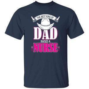 The Best King Of Dad Raises A Nurse Father’s Day Shirt