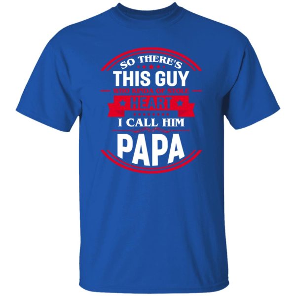 So There’s This Guy Who Kinda Of Stole Heart I Call Him Papa Shirt