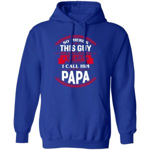 So There’s This Guy Who Kinda Of Stole Heart I Call Him Papa Shirt