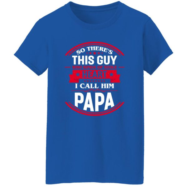 So There’s This Guy Who Kinda Of Stole Heart I Call Him Papa Shirt