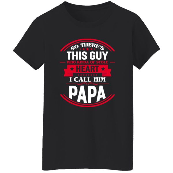 So There’s This Guy Who Kinda Of Stole Heart I Call Him Papa Shirt