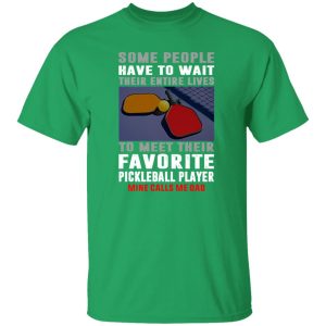 Pickleball Dad Some People Have To Wait Their Entire Lives To Meet Their Favorite Shirt