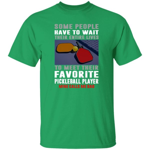 Pickleball Dad Some People Have To Wait Their Entire Lives To Meet Their Favorite Shirt