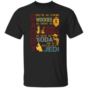 Daddy You’re As Strong Wookie As Brave As Han Solo As Wise As Yoda And As Skilled As A Jedi Shirt