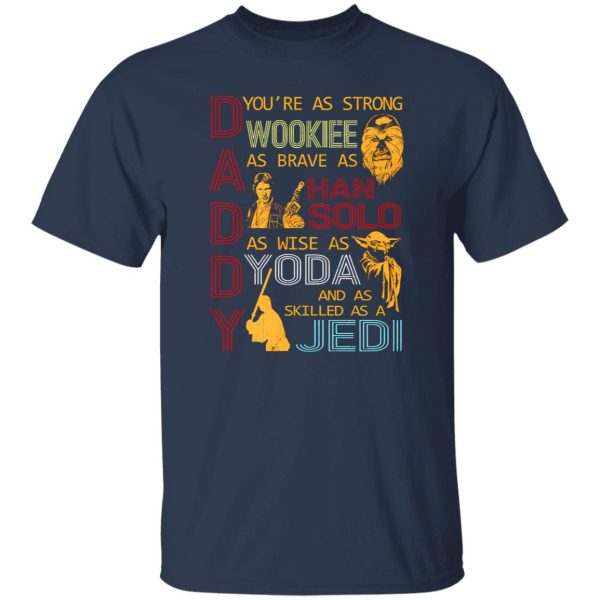 Daddy You’re As Strong Wookie As Brave As Han Solo As Wise As Yoda And As Skilled As A Jedi Shirt