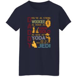 Daddy You’re As Strong Wookie As Brave As Han Solo As Wise As Yoda And As Skilled As A Jedi Shirt