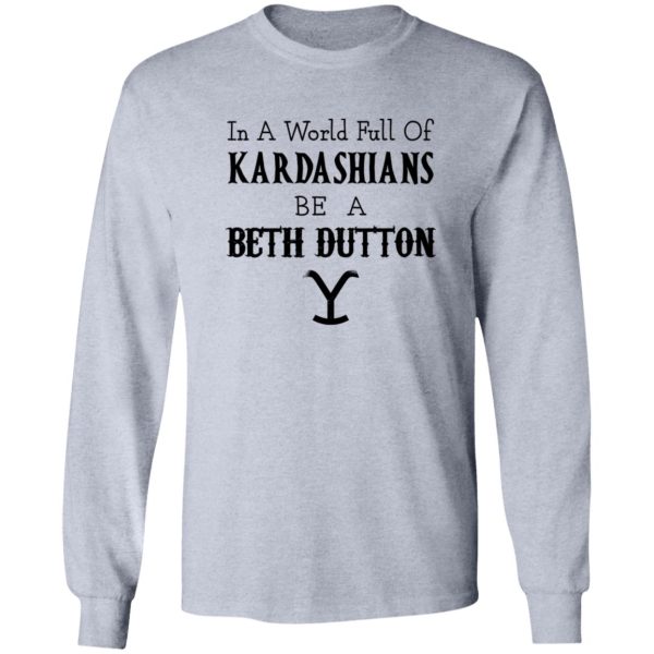 In A World Full Of Kardashians Be A Beth Dutton Shirt