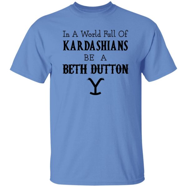 In A World Full Of Kardashians Be A Beth Dutton Shirt