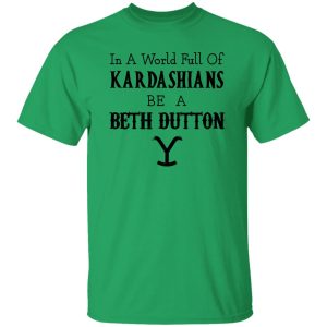 In A World Full Of Kardashians Be A Beth Dutton Shirt