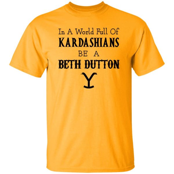 In A World Full Of Kardashians Be A Beth Dutton Shirt